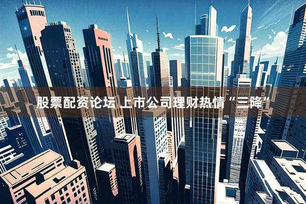 股票配资论坛 上市公司理财热情“三降”