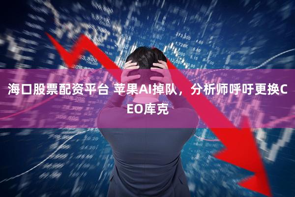 海口股票配资平台 苹果AI掉队，分析师呼吁更换CEO库克