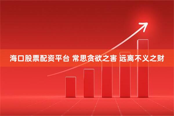 海口股票配资平台 常思贪欲之害 远离不义之财