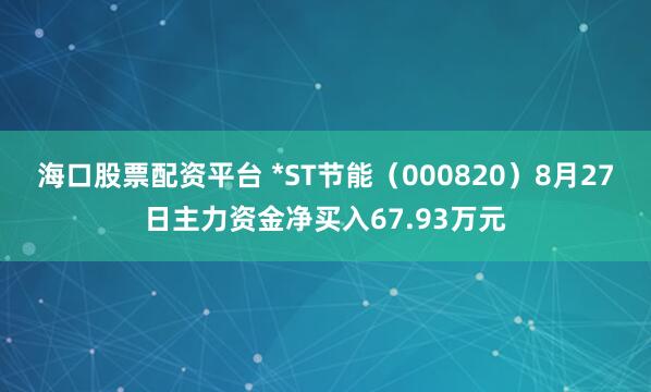 海口股票配资平台 *ST节能（000820）8月27日主力资金净买入67.93万元