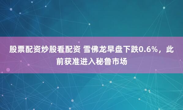 股票配资炒股看配资 雪佛龙早盘下跌0.6%，此前获准进入秘鲁市场