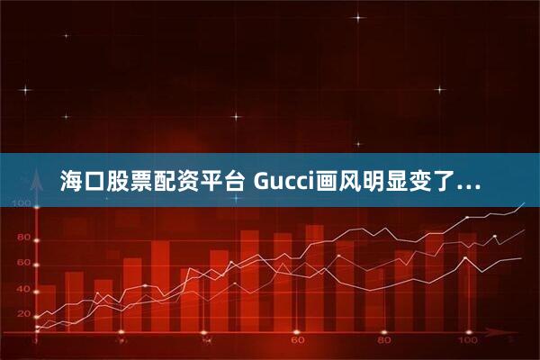 海口股票配资平台 Gucci画风明显变了…