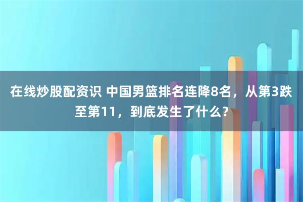 在线炒股配资识 中国男篮排名连降8名，从第3跌至第11，到底发生了什么？