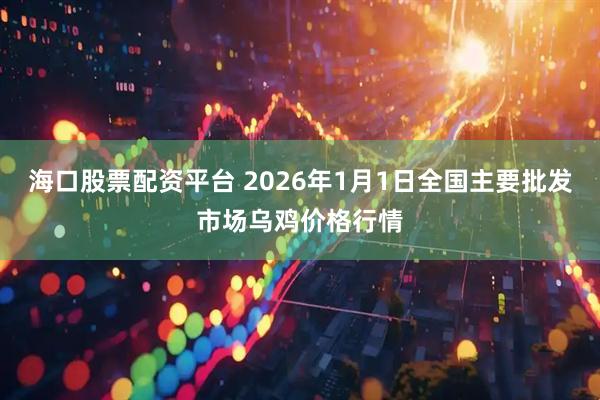 海口股票配资平台 2026年1月1日全国主要批发市场乌鸡价格行情