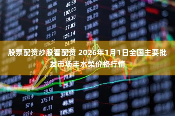 股票配资炒股看配资 2026年1月1日全国主要批发市场丰水梨价格行情