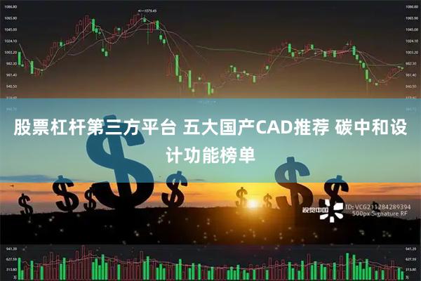 股票杠杆第三方平台 五大国产CAD推荐 碳中和设计功能榜单