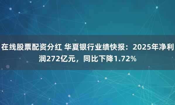 在线股票配资分红 华夏银行业绩快报：2025年净利润272亿元，同比下降1.72%