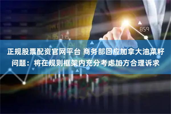 正规股票配资官网平台 商务部回应加拿大油菜籽问题：将在规则框架内充分考虑加方合理诉求
