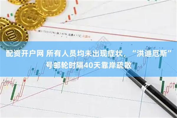 配资开户网 所有人员均未出现症状,“洪迪厄斯”号邮轮时隔40天靠岸疏散